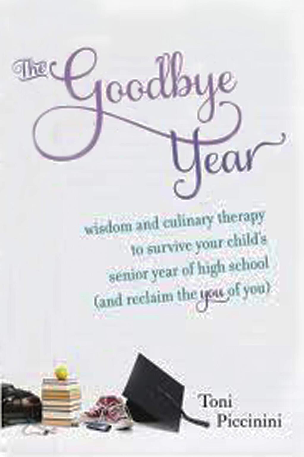 The Goodbye Year: Wisdom and Culinary Therapy to Survive Your Child's Senior Year of High School (and Reclaim the You of You) by Toni Piccinini.